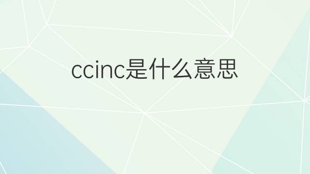 ccinc是什么意思 ccinc的翻译、读音、例句、中文解释