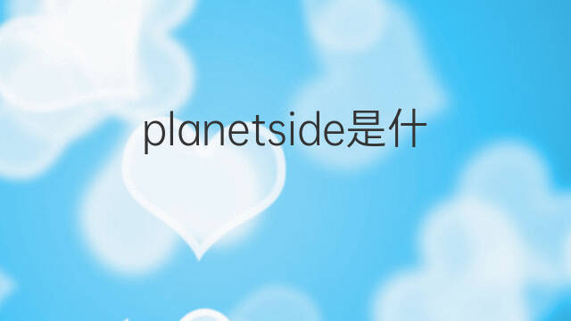 planetside是什么意思 planetside的翻译、读音、例句、中文解释