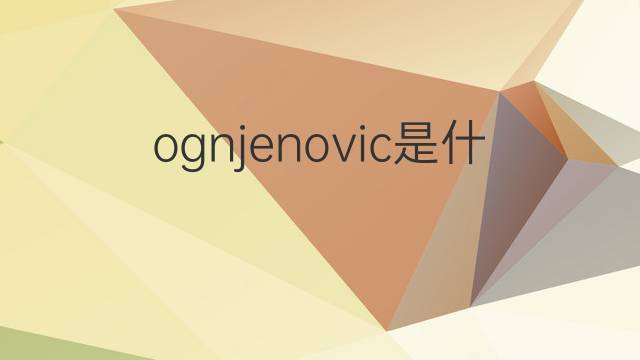 ognjenovic是什么意思 ognjenovic的翻译、读音、例句、中文解释
