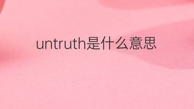untruth是什么意思 untruth的翻译、读音、例句、中文解释