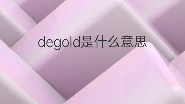 degold是什么意思 degold的翻译、读音、例句、中文解释