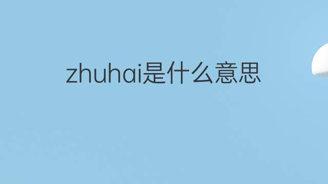 zhuhai是什么意思 zhuhai的中文翻译、读音、例句