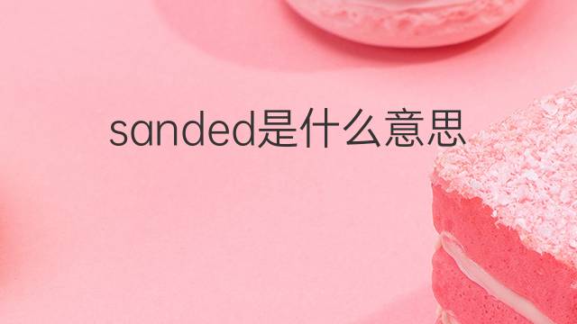 sanded是什么意思 sanded的中文翻译、读音、例句