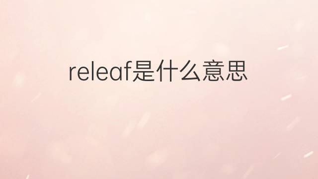 releaf是什么意思 releaf的中文翻译、读音、例句