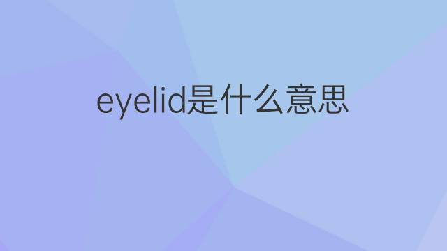 eyelid是什么意思 eyelid的中文翻译、读音、例句