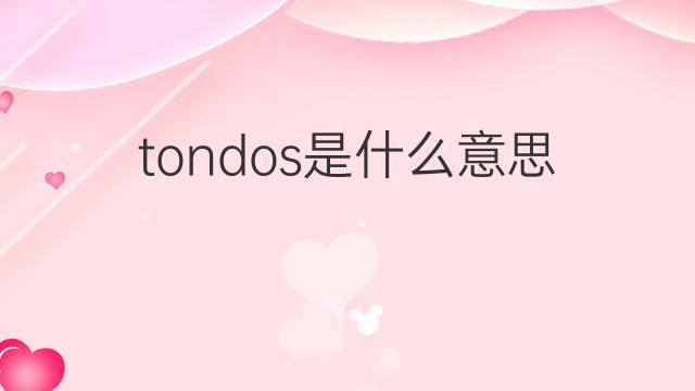 tondos是什么意思 tondos的中文翻译、读音、例句