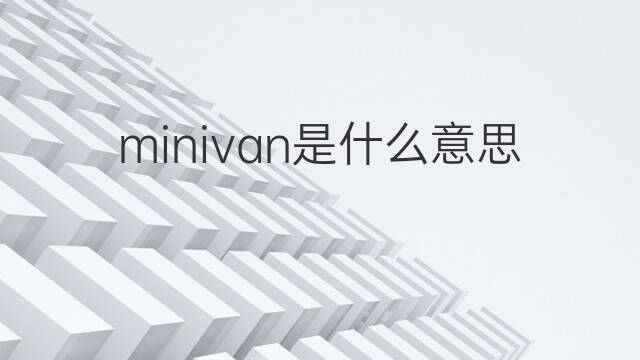 minivan是什么意思 minivan的中文翻译、读音、例句
