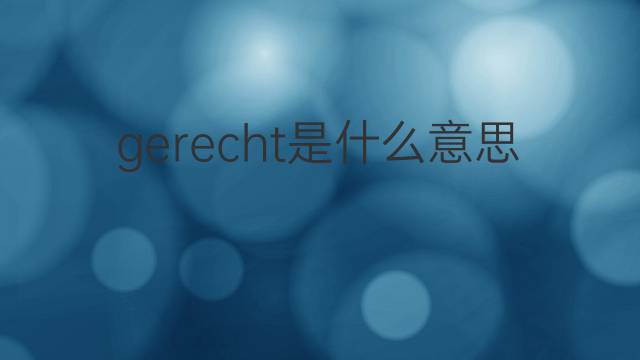 gerecht是什么意思 gerecht的中文翻译、读音、例句
