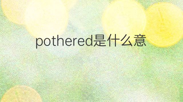 pothered是什么意思 pothered的中文翻译、读音、例句