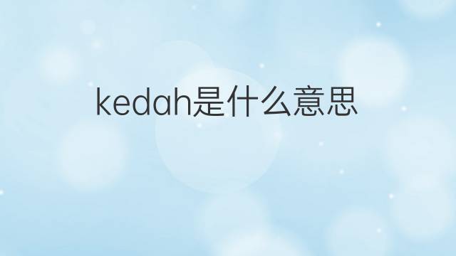 kedah是什么意思 kedah的中文翻译、读音、例句