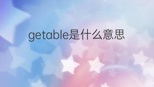 getable是什么意思 getable的中文翻译、读音、例句