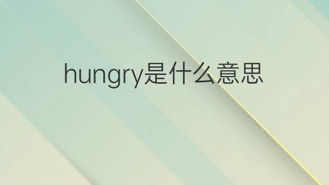hungry是什么意思 hungry的中文翻译、读音、例句