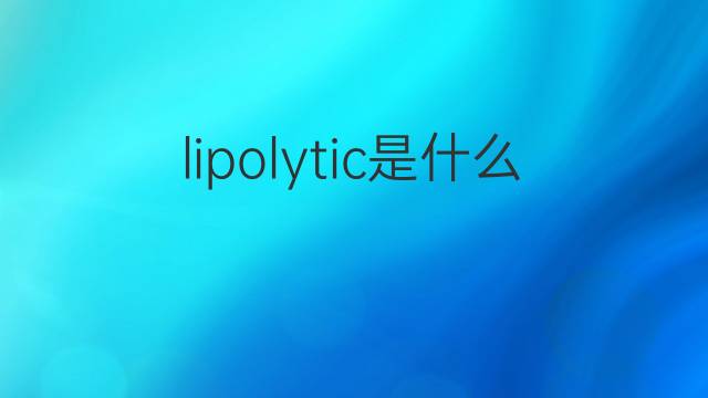 lipolytic是什么意思 lipolytic的中文翻译、读音、例句