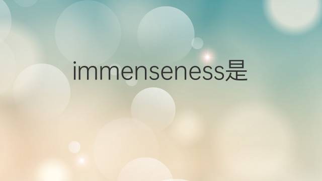 immenseness是什么意思 immenseness的中文翻译、读音、例句