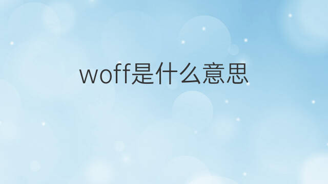 woff是什么意思 woff的中文翻译、读音、例句