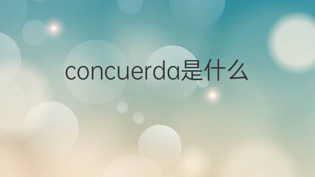 concuerda是什么意思 concuerda的中文翻译、读音、例句