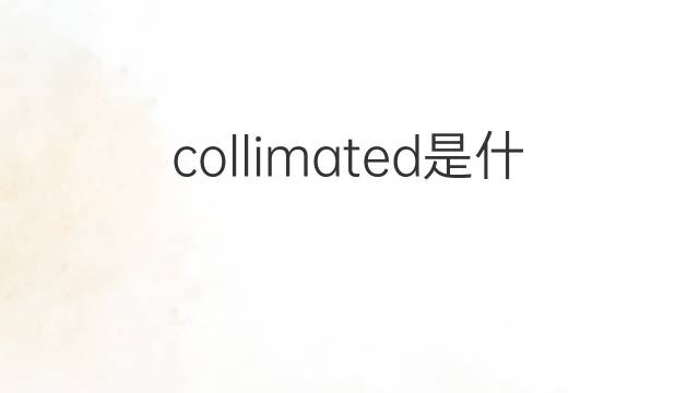collimated是什么意思 collimated的中文翻译、读音、例句