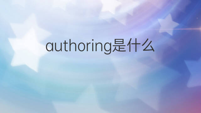 authoring是什么意思 authoring的中文翻译、读音、例句