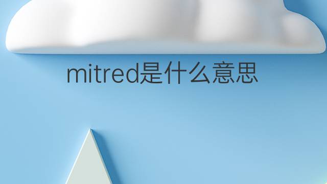 mitred是什么意思 mitred的中文翻译、读音、例句