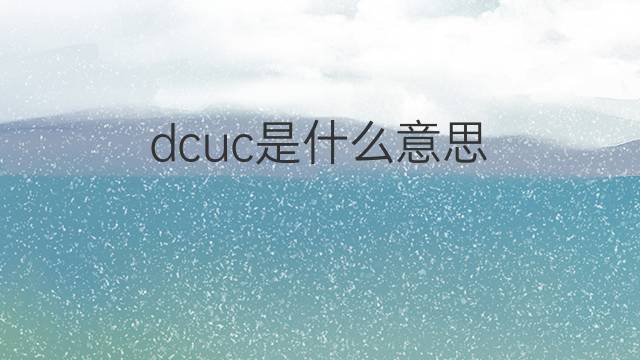 dcuc是什么意思 dcuc的中文翻译、读音、例句