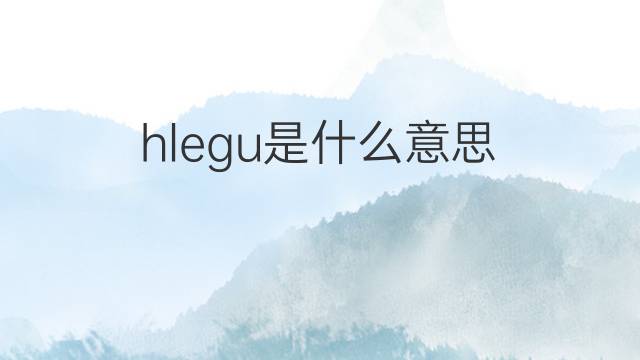 hlegu是什么意思 hlegu的中文翻译、读音、例句