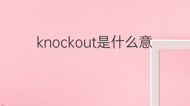 knockout是什么意思 knockout的中文翻译、读音、例句