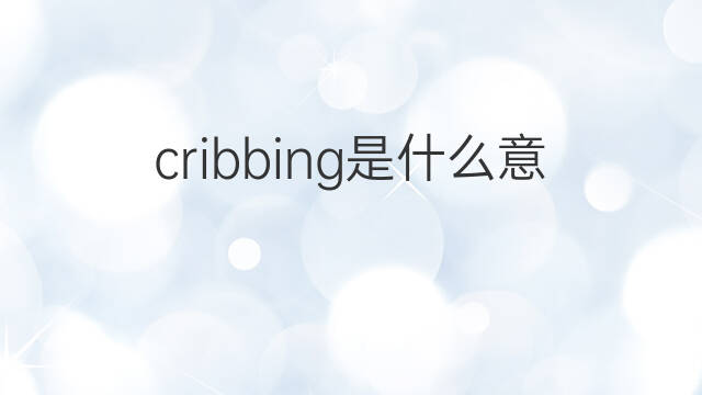 cribbing是什么意思 cribbing的中文翻译、读音、例句