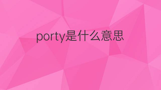 porty是什么意思 porty的中文翻译、读音、例句