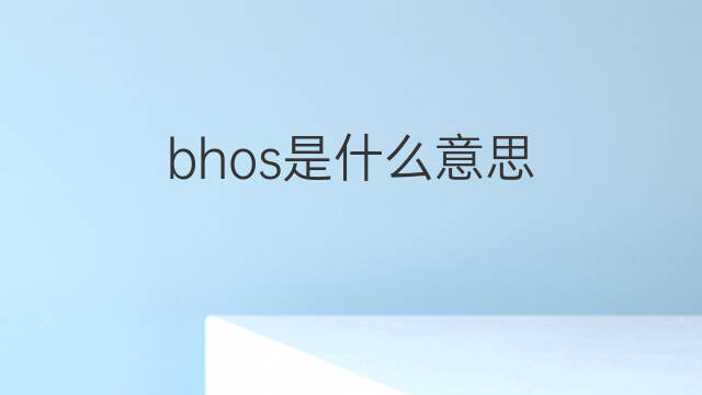 bhos是什么意思 bhos的中文翻译、读音、例句