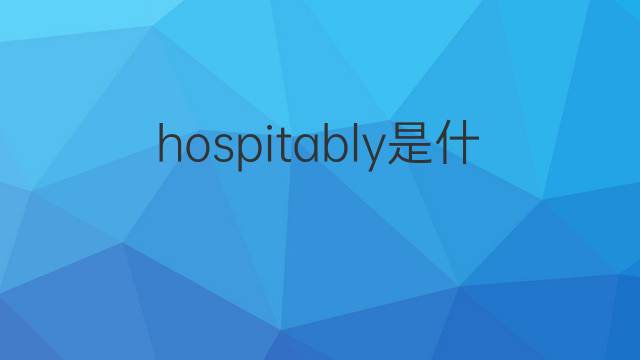 hospitably是什么意思 hospitably的中文翻译、读音、例句