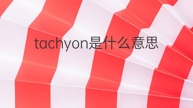 tachyon是什么意思 tachyon的中文翻译、读音、例句