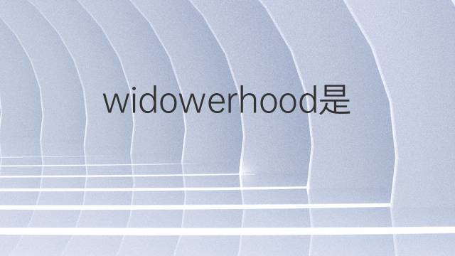 widowerhood是什么意思 widowerhood的中文翻译、读音、例句
