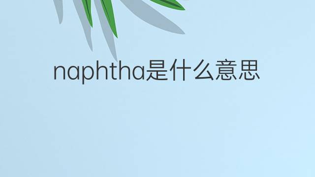 naphtha是什么意思 naphtha的中文翻译、读音、例句