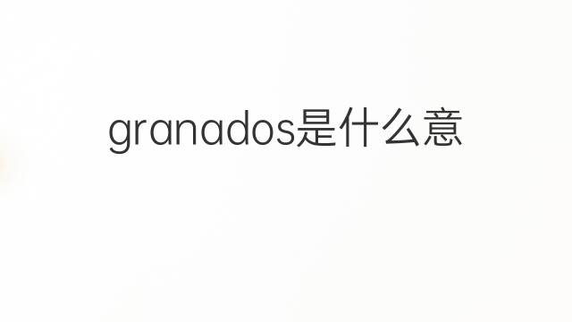 granados是什么意思 英文名granados的翻译、发音、来源