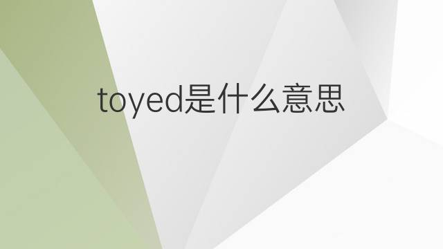 toyed是什么意思 toyed的中文翻译、读音、例句