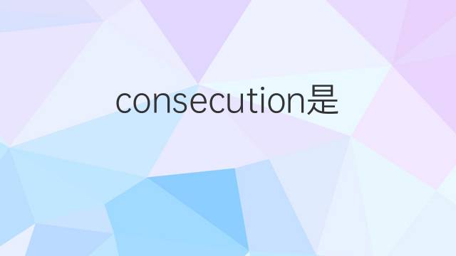 consecution是什么意思 consecution的中文翻译、读音、例句