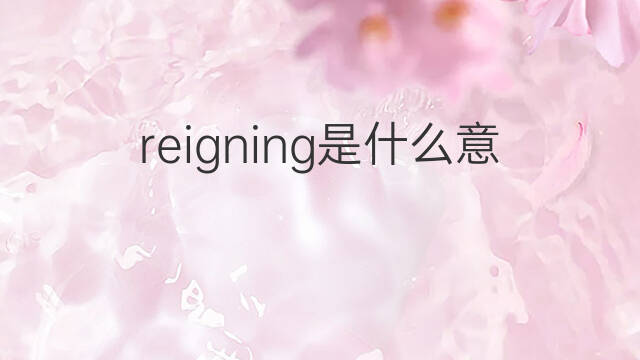 reigning是什么意思 reigning的中文翻译、读音、例句