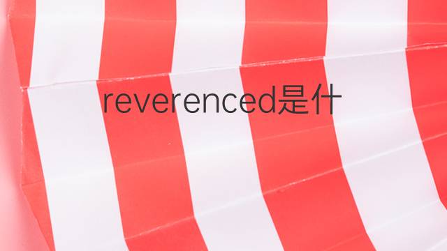 reverenced是什么意思 reverenced的中文翻译、读音、例句