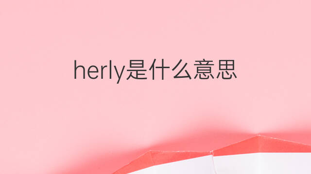 herly是什么意思 herly的中文翻译、读音、例句