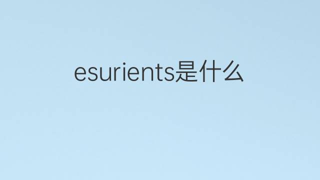 esurients是什么意思 esurients的中文翻译、读音、例句