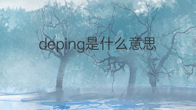 deping是什么意思 deping的中文翻译、读音、例句