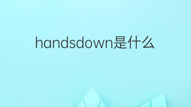 handsdown是什么意思 handsdown的中文翻译、读音、例句
