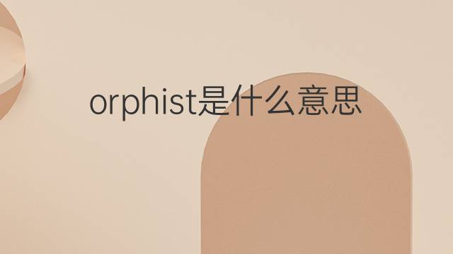 orphist是什么意思 orphist的中文翻译、读音、例句