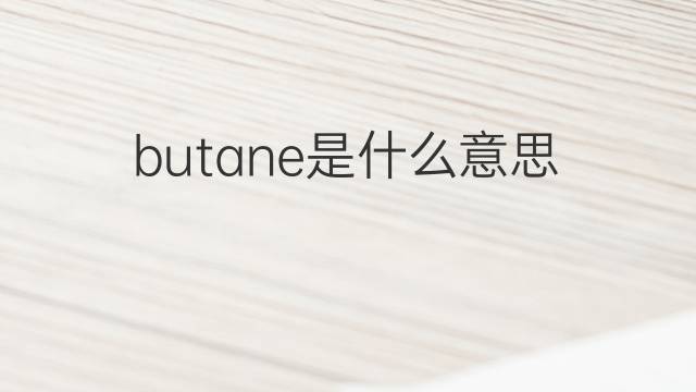 butane是什么意思 butane的中文翻译、读音、例句