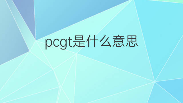 pcgt是什么意思 pcgt的中文翻译、读音、例句