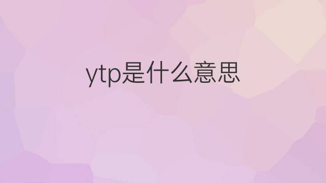 ytp是什么意思 ytp的中文翻译、读音、例句