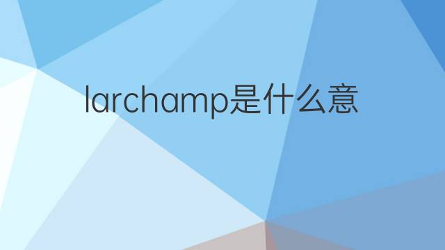 larchamp是什么意思 larchamp的中文翻译、读音、例句