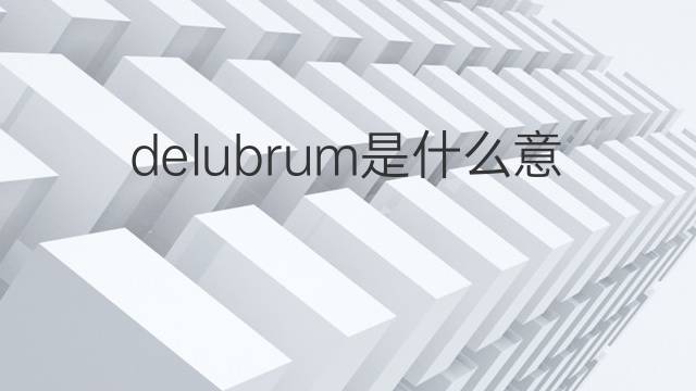 delubrum是什么意思 delubrum的中文翻译、读音、例句