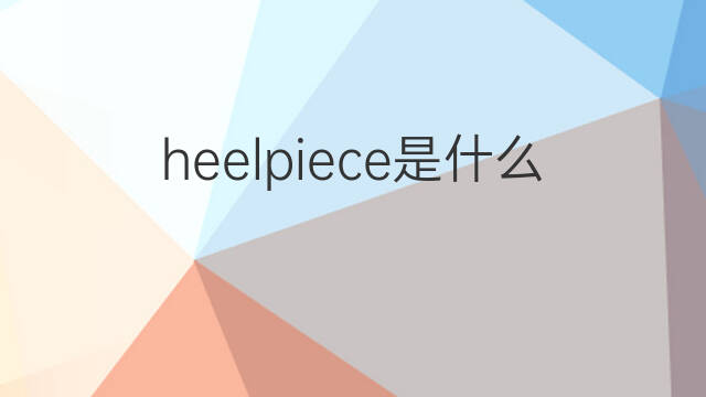 heelpiece是什么意思 heelpiece的中文翻译、读音、例句