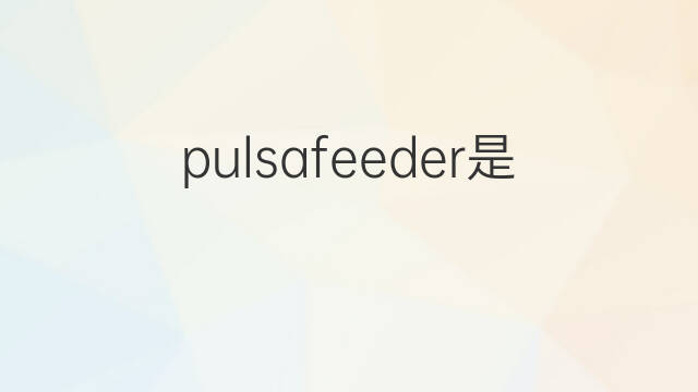 pulsafeeder是什么意思 pulsafeeder的中文翻译、读音、例句